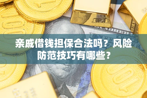 武汉亲戚借钱担保合法吗？风险防范技巧有哪些？