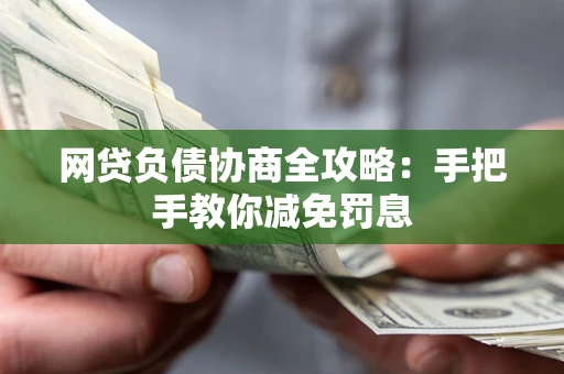 武汉网贷负债协商全攻略：手把手教你减免罚息