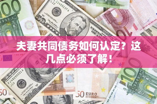 武汉夫妻共同债务如何认定？这几点必须了解！