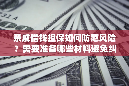 武汉亲戚借钱担保如何防范风险？需要准备哪些材料避免纠纷？