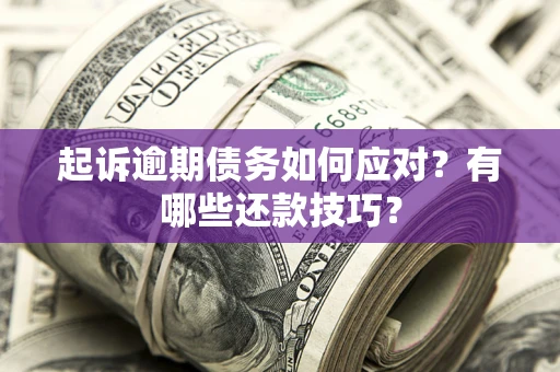 武汉起诉逾期债务如何应对？有哪些还款技巧？