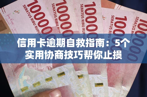 武汉信用卡逾期自救指南：5个实用协商技巧帮你止损