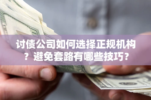 武汉讨债公司如何选择正规机构？避免套路有哪些技巧？