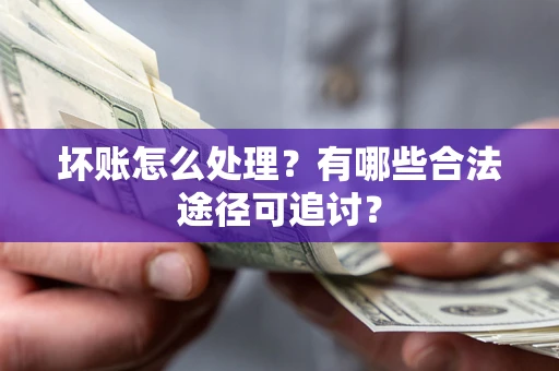 武汉坏账怎么处理？有哪些合法途径可追讨？