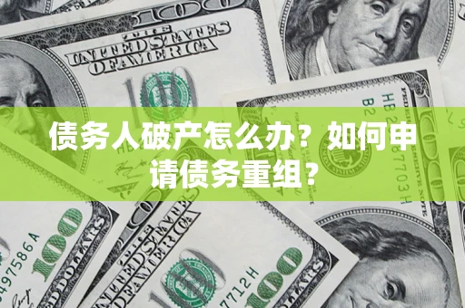 武汉债务人破产怎么办？如何申请债务重组？