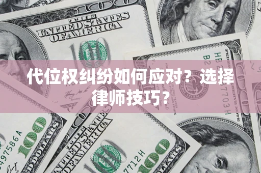 武汉代位权纠纷如何应对？选择律师技巧？