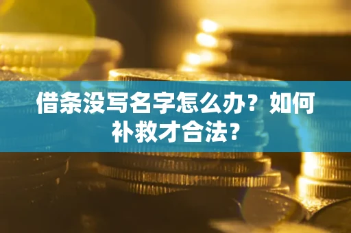 武汉借条没写名字怎么办？如何补救才合法？