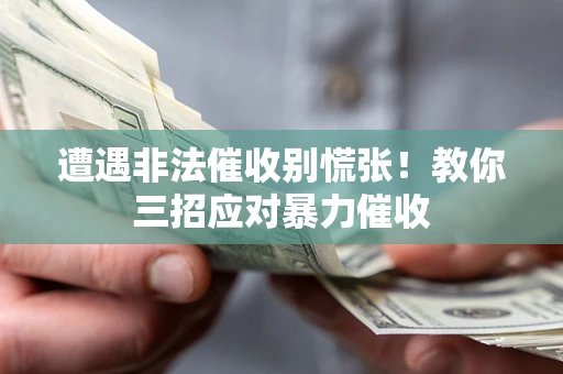 武汉遭遇非法催收别慌张！教你三招应对暴力催收