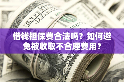 武汉借钱担保费合法吗？如何避免被收取不合理费用？