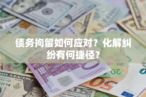 武汉债务拘留如何应对？化解纠纷有何捷径？