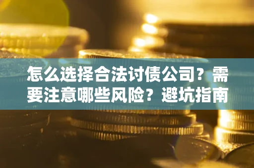 武汉怎么选择合法讨债公司？需要注意哪些风险？避坑指南来了！