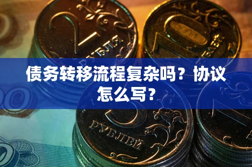 武汉债务转移流程复杂吗？协议怎么写？