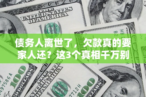 武汉债务人离世了，欠款真的要家人还？这3个真相千万别弄错