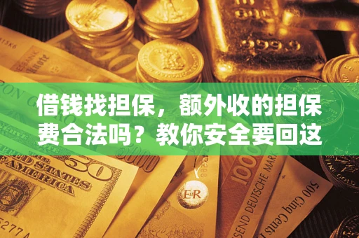 武汉借钱找担保，额外收的担保费合法吗？教你安全要回这笔钱
