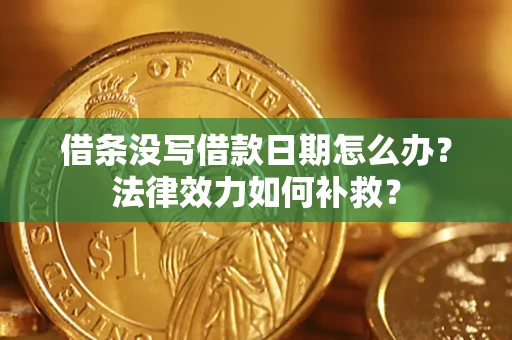 武汉借条没写借款日期怎么办?法律效力如何补救? 武汉借条没写借款日期怎么办?法律效力如何补救?