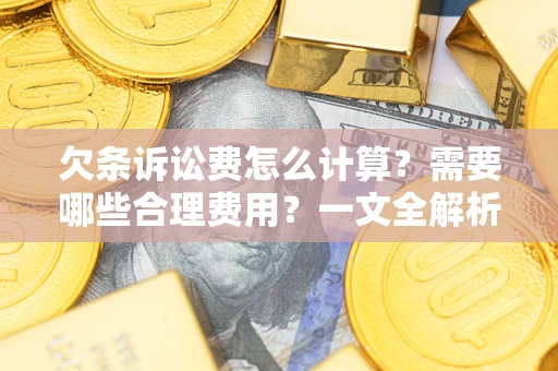 武汉欠条诉讼费怎么计算？需要哪些合理费用？一文全解析