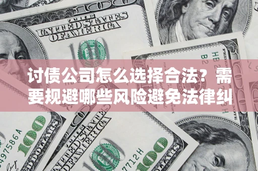 武汉讨债公司怎么选择合法?需要规避哪些风险避免法律纠纷? 武汉讨债公司怎么选择合法?需要规避哪些风险避免法律纠纷?