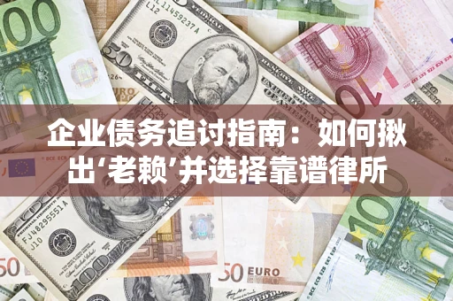 武汉企业债务追讨指南：如何揪出‘老赖’并选择靠谱律所