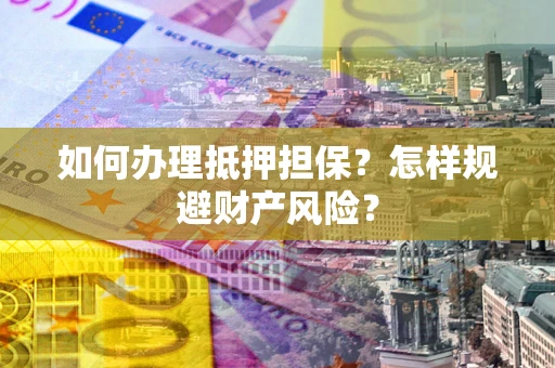 武汉如何办理抵押担保？怎样规避财产风险？