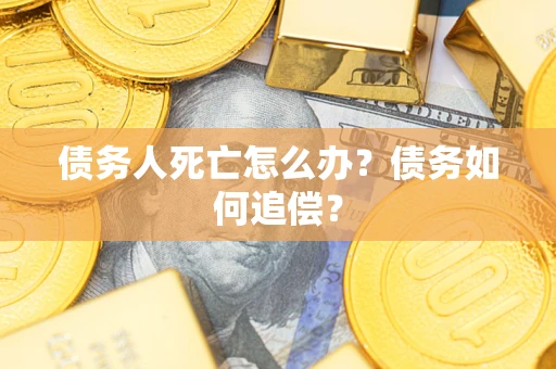 武汉债务人死亡怎么办？债务如何追偿？