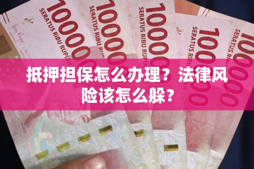 武汉抵押担保怎么办理？法律风险该怎么躲？