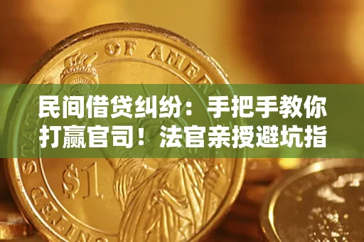 武汉民间借贷纠纷：手把手教你打赢官司！法官亲授避坑指南
