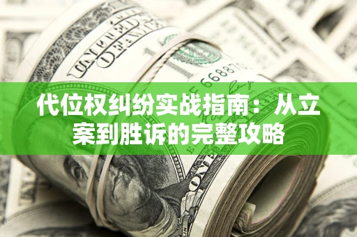 武汉代位权纠纷实战指南：从立案到胜诉的完整攻略