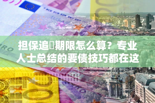 武汉担保追償期限怎么算？专业人士总结的要债技巧都在这里了