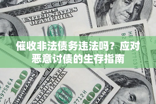 武汉催收非法债务违法吗？应对恶意讨债的生存指南