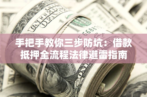 武汉手把手教你三步防坑：借款抵押全流程法律避雷指南