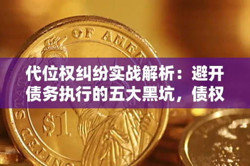 武汉代位权纠纷实战解析：避开债务执行的五大黑坑，债权人必看指南
