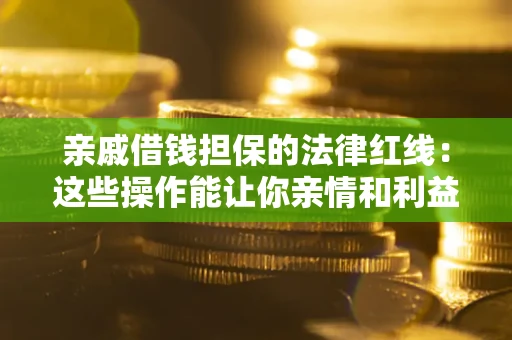 武汉亲戚借钱担保的法律红线：这些操作能让你亲情和利益两不误