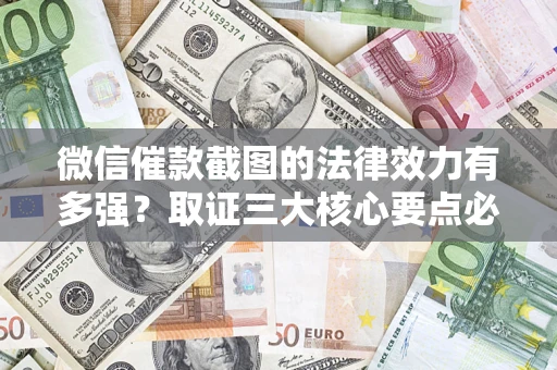 武汉微信催款截图的法律效力有多强？取证三大核心要点必须知道！