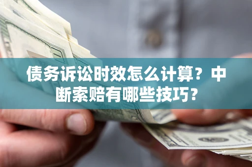 武汉债务诉讼时效怎么计算？中断索赔有哪些技巧？