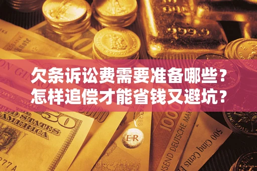 武汉欠条诉讼费需要准备哪些？怎样追偿才能省钱又避坑？