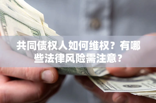 武汉共同债权人如何维权？有哪些法律风险需注意？