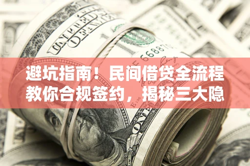 武汉避坑指南！民间借贷全流程教你合规签约，揭秘三大隐形陷阱