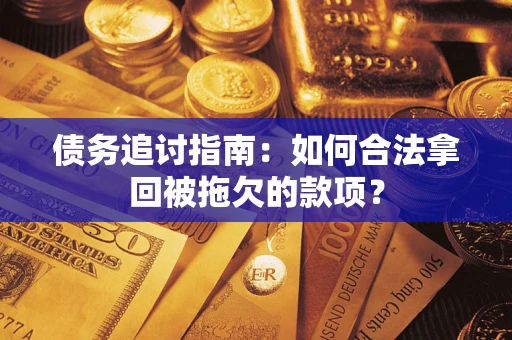 武汉债务追讨指南：如何合法拿回被拖欠的款项？