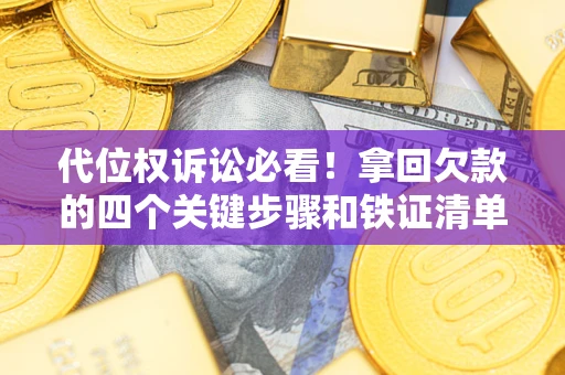 武汉代位权诉讼必看!拿回欠款的四个关键步骤和铁证清单 武汉代位权诉讼必看!拿回欠款的四个关键步骤和铁证清单