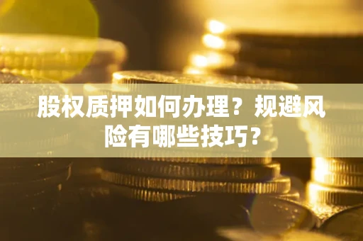 武汉股权质押如何办理？规避风险有哪些技巧？