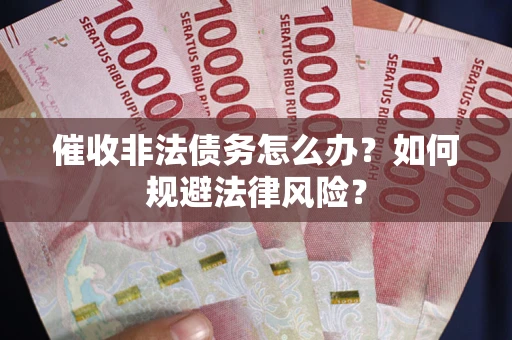 武汉催收非法债务怎么办？如何规避法律风险？