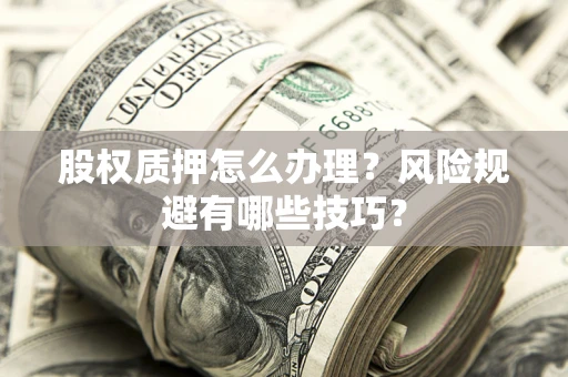 武汉股权质押怎么办理？风险规避有哪些技巧？