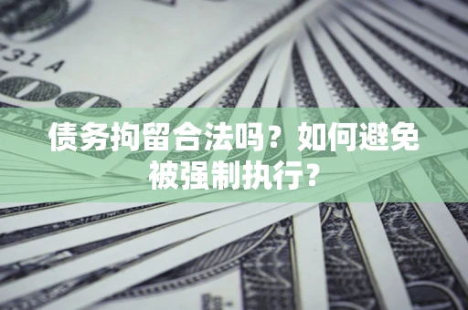 武汉债务拘留合法吗？如何避免被强制执行？