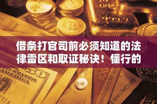 武汉借条打官司前必须知道的法律雷区和取证秘诀！懂行的人已经留好这些证据