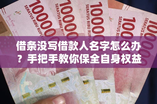 武汉借条没写借款人名字怎么办？手把手教你保全自身权益