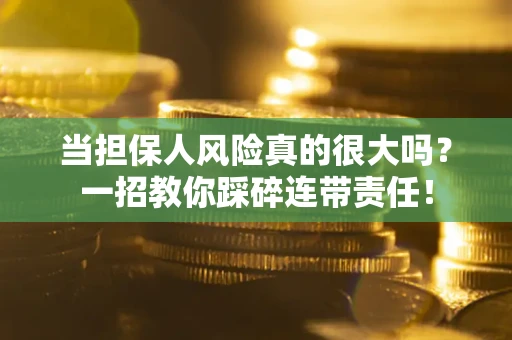 武汉当担保人风险真的很大吗？一招教你踩碎连带责任！