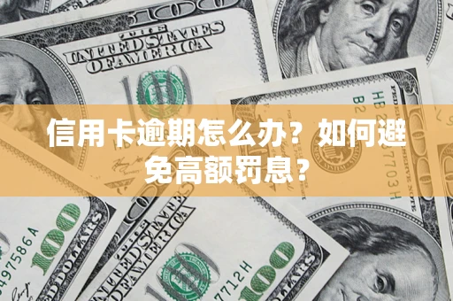 武汉信用卡逾期怎么办？如何避免高额罚息？