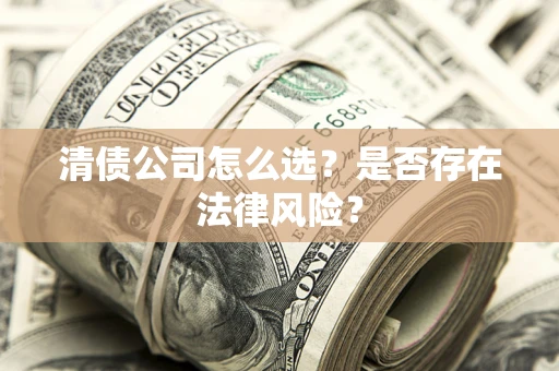 武汉清债公司怎么选？是否存在法律风险？