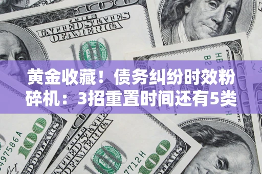 武汉黄金收藏！债务纠纷时效粉碎机：3招重置时间还有5类不设年限的特殊债务