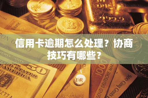 武汉信用卡逾期怎么处理？协商技巧有哪些？